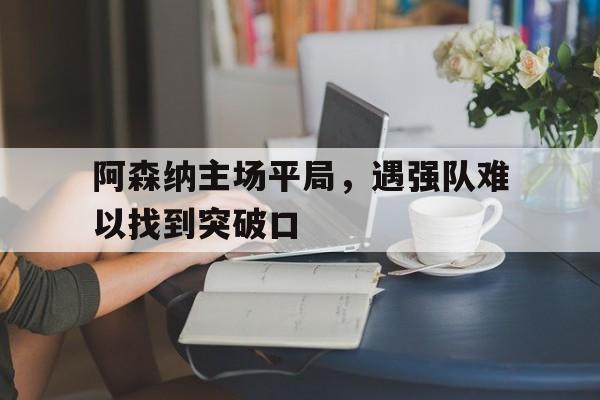 阿森纳主场平局，遇强队难以找到突破口