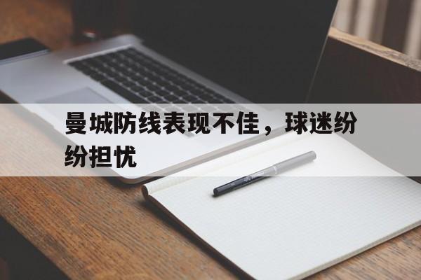曼城防线表现不佳，球迷纷纷担忧的简单介绍