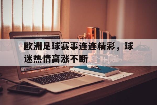 关于欧洲足球赛事连连精彩，球迷热情高涨不断的信息