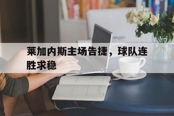 包含莱加内斯主场告捷，球队连胜求稳的词条