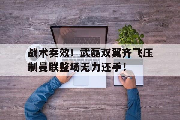 战术奏效！武磊双翼齐飞压制曼联整场无力还手！